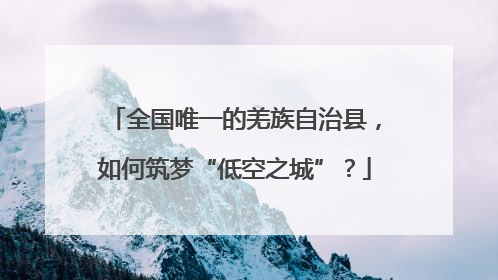全国唯一的羌族自治县，如何筑梦“低空之城”？