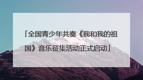 全国青少年共奏《我和我的祖国》音乐征集活动正式启动