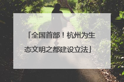 全国首部！杭州为生态文明之都建设立法