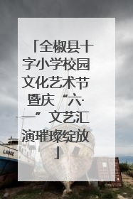 全椒县十字小学校园文化艺术节暨庆“六·一”文艺汇演璀璨绽放