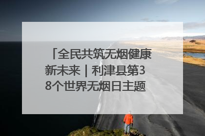 全民共筑无烟健康新未来｜利津县第38个世界无烟日主题活动暨控烟科普宣讲竞赛圆满举行