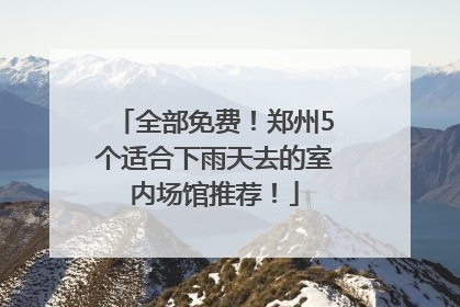 全部免费！郑州5个适合下雨天去的室内场馆推荐！