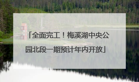 全面完工！梅溪湖中央公园北段一期预计年内开放