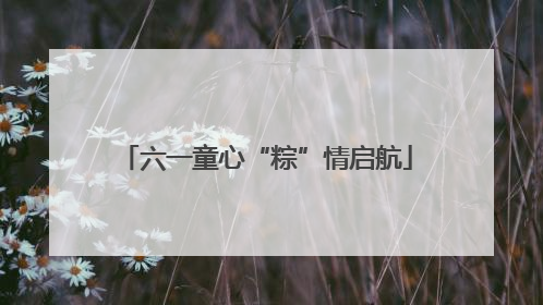 六一童心“粽”情启航