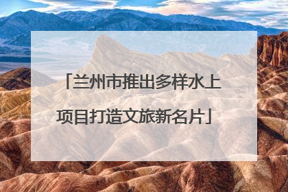 兰州市推出多样水上项目打造文旅新名片