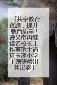共享教育资源，提升教育质量！遵义市冉继锋名校长工作室携手道真玉溪小学主题研修出新出彩