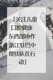 关注儿童口腔健康 东西部协作浙江驻巴中帮扶队在行动