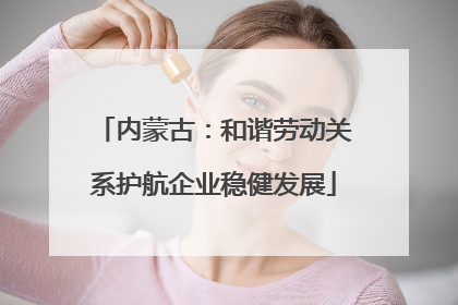 内蒙古：和谐劳动关系护航企业稳健发展