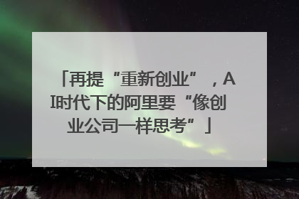 再提“重新创业”，AI时代下的阿里要“像创业公司一样思考”