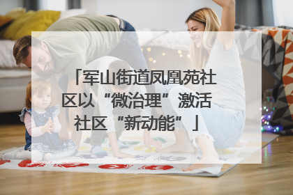 军山街道凤凰苑社区以“微治理”激活社区“新动能”