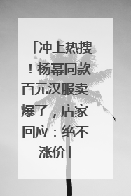 冲上热搜！杨幂同款百元汉服卖爆了，店家回应：绝不涨价