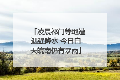 凌晨祁门等地遭遇强降水 今日白天皖南仍有暴雨