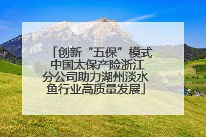 创新“五保”模式 中国太保产险浙江分公司助力湖州淡水鱼行业高质量发展