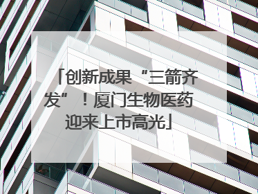 创新成果“三箭齐发”！厦门生物医药迎来上市高光