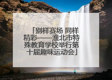 别样赛场 同样精彩——淮北市特殊教育学校举行第十届趣味运动会