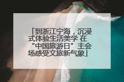 到浙江宁海，沉浸式体验生活美学 在“中国旅游日”主会场感受文旅新气象
