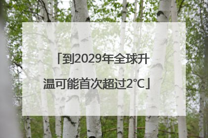 到2029年全球升温可能首次超过2℃