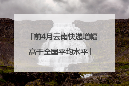 前4月云南快递增幅高于全国平均水平