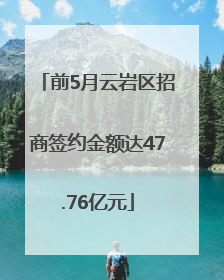 前5月云岩区招商签约金额达47.76亿元