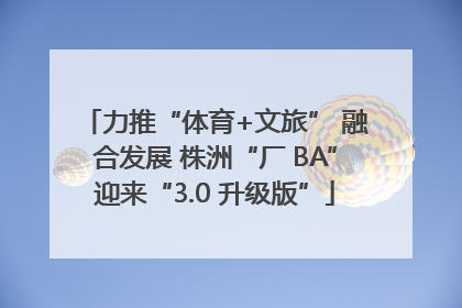 力推“体育+文旅” 融合发展 株洲“厂 BA”迎来“3.0 升级版”