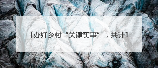 办好乡村“关键实事”，共计18.9公里乡村道完成改造提升
