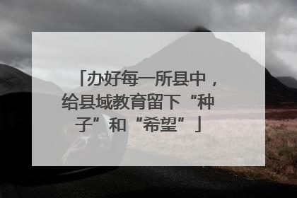 办好每一所县中，给县域教育留下“种子”和“希望”