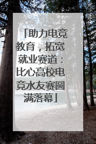 助力电竞教育，拓宽就业赛道：比心高校电竞水友赛圆满落幕