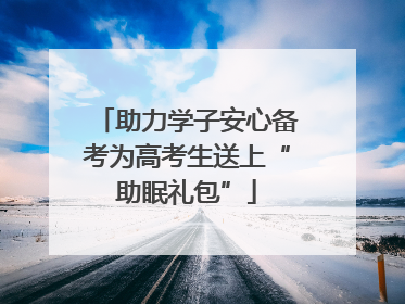 助力学子安心备考为高考生送上“助眠礼包”