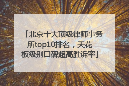 北京十大顶级律师事务所top10排名，天花板级别口碑超高胜诉率