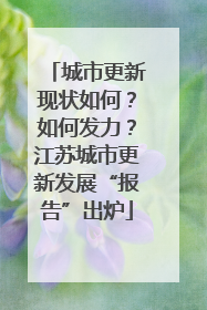 城市更新现状如何？如何发力？江苏城市更新发展“报告”出炉