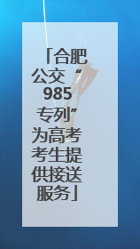 合肥公交“985专列”为高考考生提供接送服务