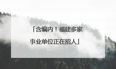 含编内！福建多家事业单位正在招人