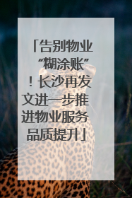 告别物业“糊涂账”！长沙再发文进一步推进物业服务品质提升