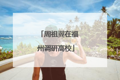 周祖翼在福州调研高校