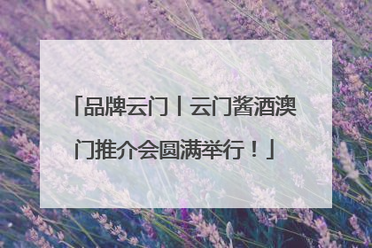 品牌云门丨云门酱酒澳门推介会圆满举行！