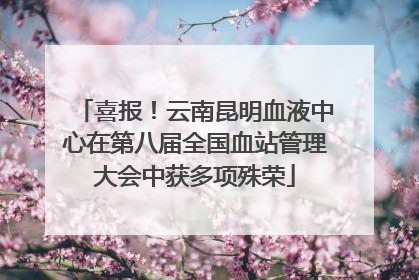 喜报！云南昆明血液中心在第八届全国血站管理大会中获多项殊荣
