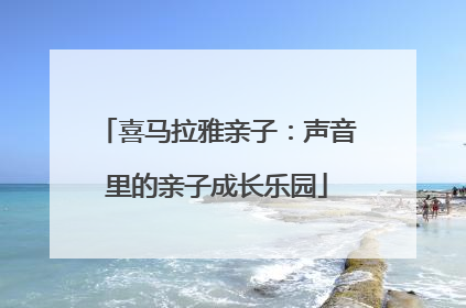 喜马拉雅亲子：声音里的亲子成长乐园