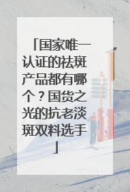 国家唯一认证的祛斑产品都有哪个？国货之光的抗老淡斑双料选手