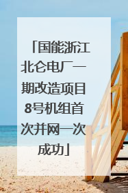 国能浙江北仑电厂一期改造项目8号机组首次并网一次成功