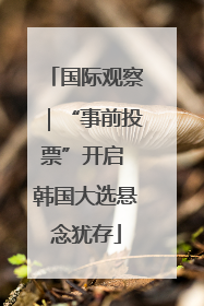 国际观察｜“事前投票”开启 韩国大选悬念犹存