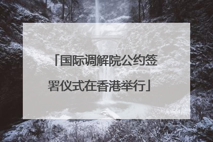 国际调解院公约签署仪式在香港举行