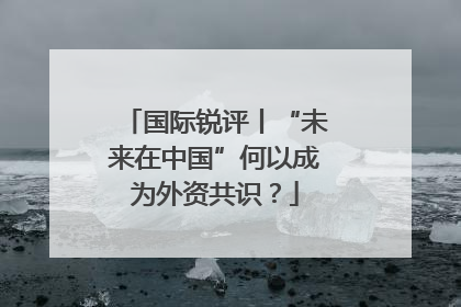 国际锐评丨“未来在中国”何以成为外资共识？