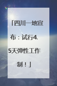 四川一地宣布：试行4.5天弹性工作制！