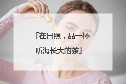 在日照，品一杯听海长大的茶