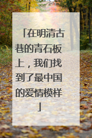 在明清古巷的青石板上，我们找到了最中国的爱情模样