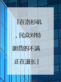 在洛杉矶，民众对特朗普的不满正在滋长