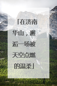 在济南华山，邂逅一场被天空点燃的温柔