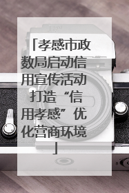 孝感市政数局启动信用宣传活动 打造“信用孝感”优化营商环境