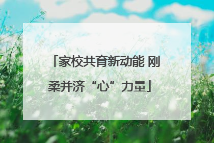 家校共育新动能 刚柔并济“心”力量