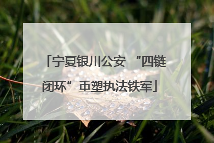 宁夏银川公安 “四链闭环”重塑执法铁军